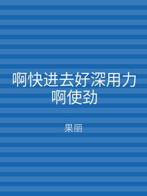 啊快进去好深用力啊使劲