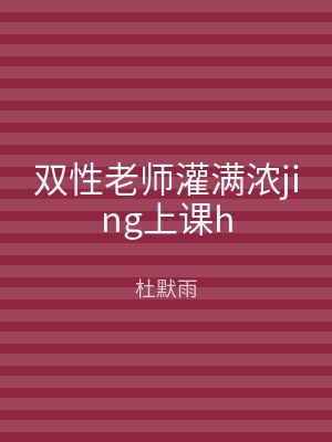 双性老师灌满浓jing上课h