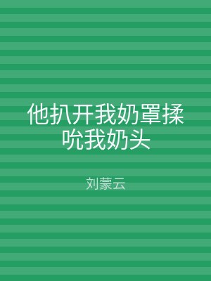 他扒开我奶罩揉吮我奶头
