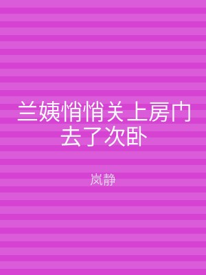 兰姨悄悄关上房门去了次卧
