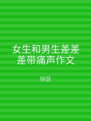女生和男生差差差带痛声作文