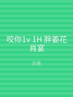 咬你1v 1H 胖姜花肖宴