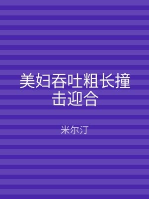 美妇吞吐粗长撞击迎合