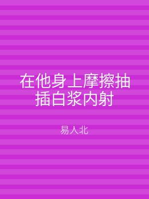 在他身上摩擦抽插白浆内射