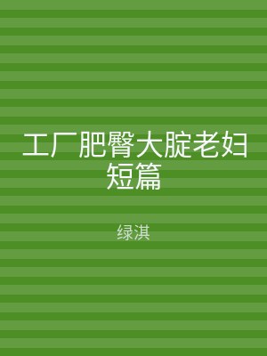 工厂肥臀大腚老妇短篇