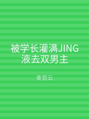 被学长灌满JING液去双男主