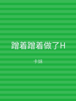 蹭着蹭着做了H