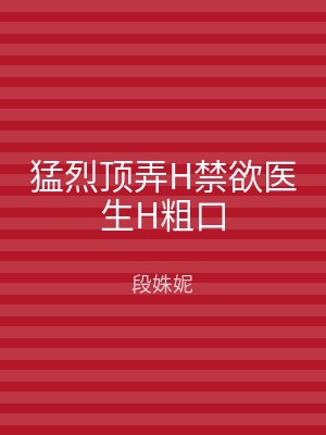 猛烈顶弄H禁欲医生H粗口