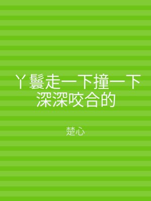 丫鬟走一下撞一下深深咬合的