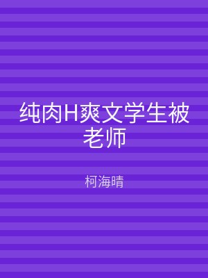 纯肉H爽文学生被老师