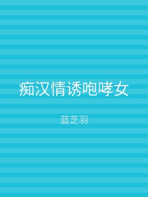 痴汉情诱咆哮女