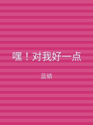 嘿！对我好一点