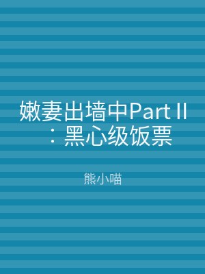 嫩妻出墙中PartⅡ︰黑心级饭票