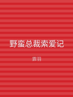 野蛮总裁索爱记